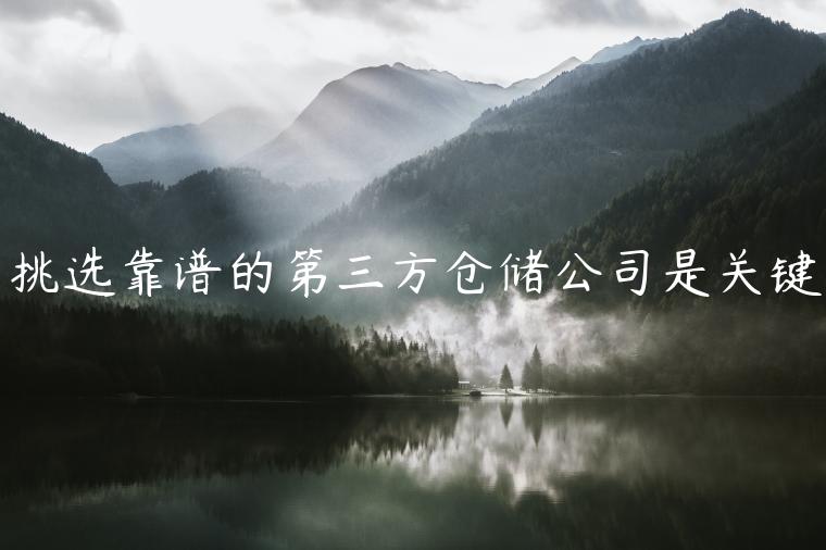 挑選靠譜的第三方倉儲(chǔ)公司是關(guān)鍵